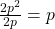 \frac{2p^2}{2p}=p