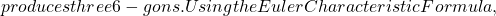 produces three 6-gons. Using the Euler Characteristic Formula,